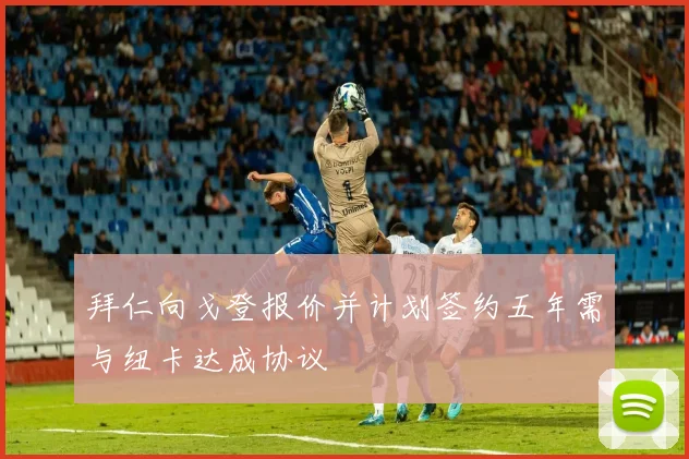 拜仁向戈登报价并计划签约五年需与纽卡达成协议